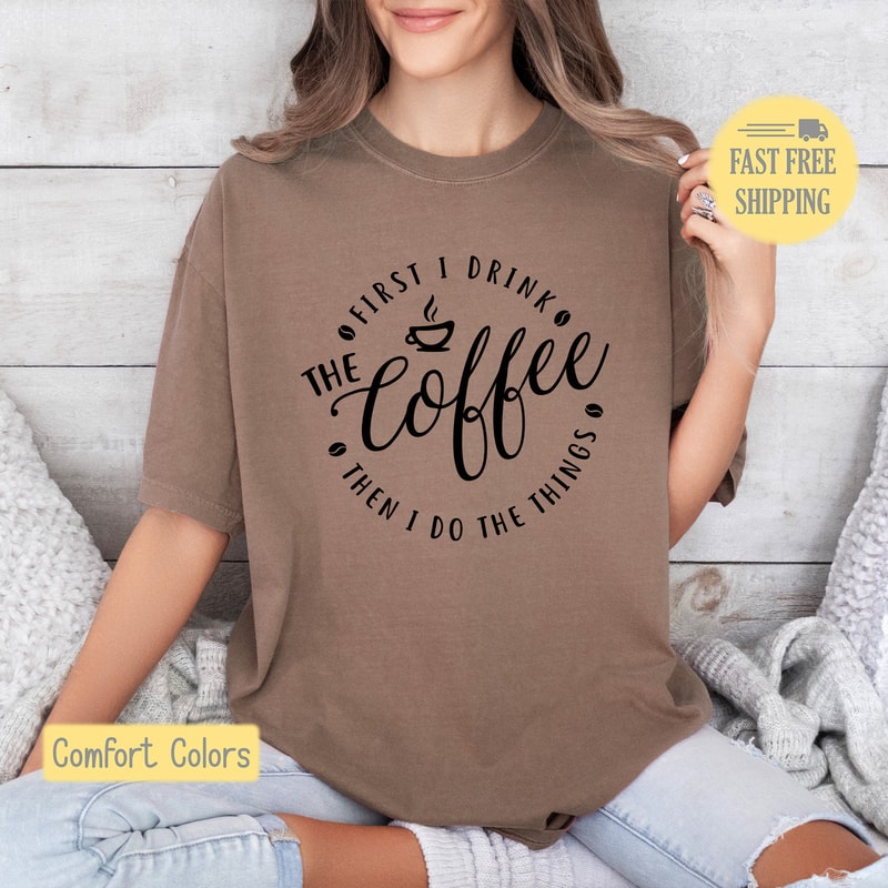 Coffee Drinker Shirt, First Drink Coffee then Do Things Sweatshirt, Coffee Lover Tee, Funny Coffee Tshirt, Comfort Colors, Trending Now.jpg