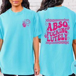 abso fucking lutely shirt, comfort colors, trendy t-shirt
