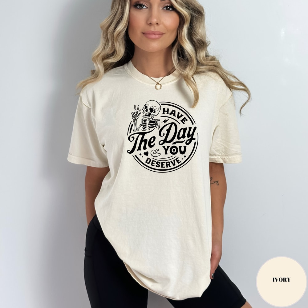 Have the Day You Deserve T-Shirt, Inspirational Graphic Tee, Motivational Tee, Positive Vibes Shirt, Trendy and Eye Catching Comfort Colors.jpg