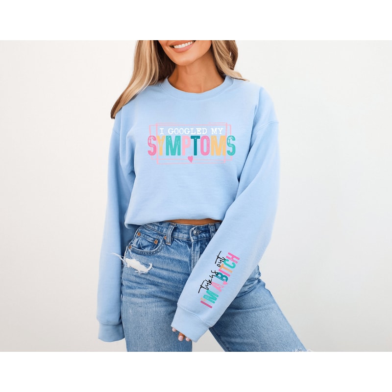 I Googled My Symptoms Turn Out I'm A Bitch Shirt, Bad Bitch Strong Women Shirt, Funny Women Sweater, Sarcastic Sayings Sweater, Sassy Shirt.jpg