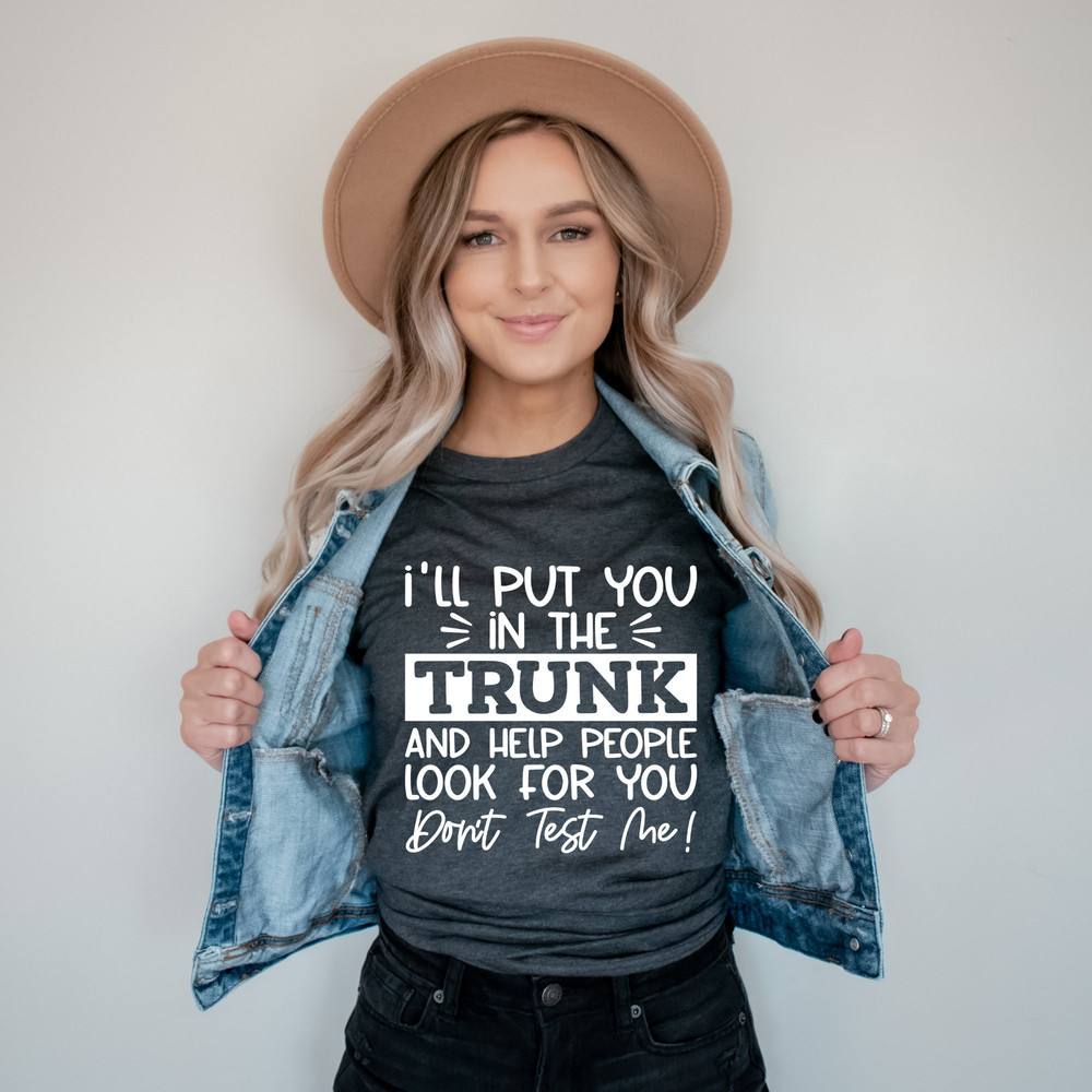 I Will Put You In A Trunk And Help People Look For You- Sarcastic Shirt, Lady Shirt, Chicken lady shirt, Sarcasm Shirt, Sassy Girl, Feminist.jpg