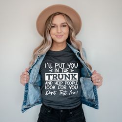 i will put you in a trunk and help people look for you- sarcastic shirt, lady shirt, chicken lady shirt