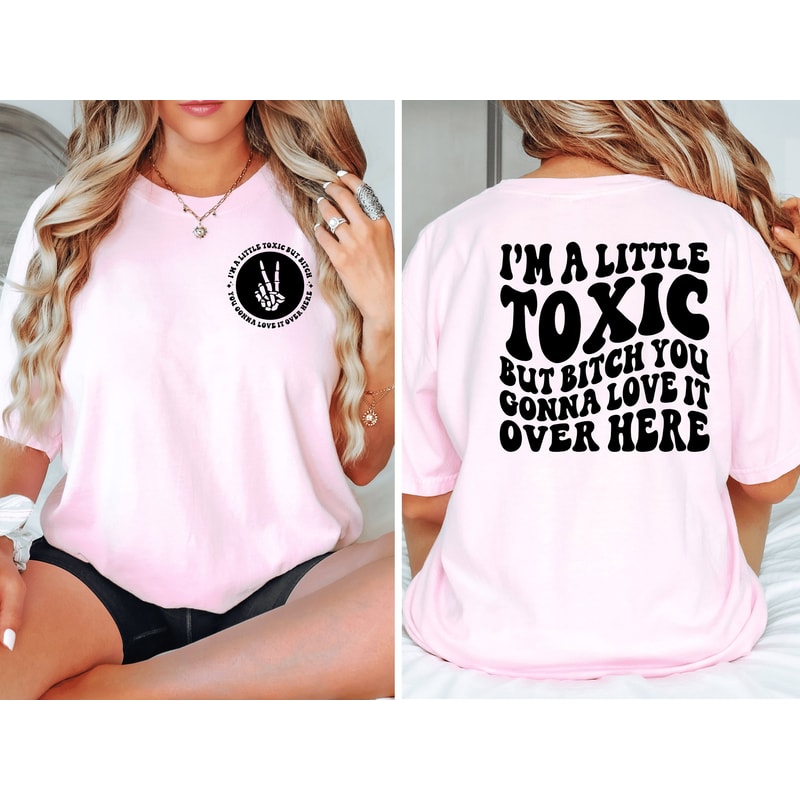 I'm A Little Toxic Shirt, Bitch You Gonna Love It Over Here Shirt, Funny Women Shirt, Funny Gift Shirt, Sarcastic Gift Shirt, Sarcasm Shirt.jpg