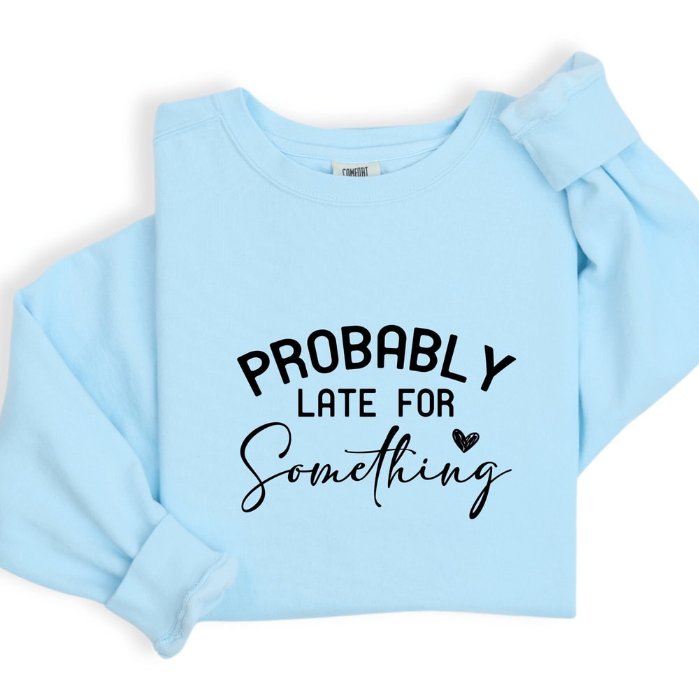 Probably Late for Something Shirt, Funny Sarcasm Shirt, Unisex Crewneck, Overthink Shirt, Custom Shirt For Probably Late for Something.jpg