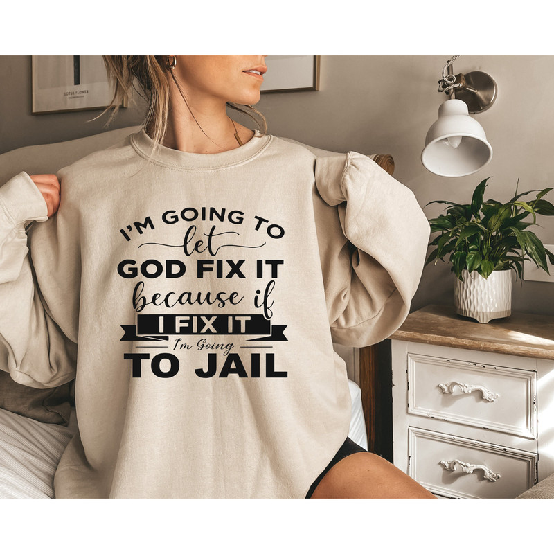 Sometimes I Just Have To Let God Fix It Sweatshirt, Because If I Fix It Sweatshirt, I'm Going to Jail Sweater, Funny Sweatshirt, God Fix It.jpg