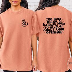 too busy being a badass mom to give af about your opinion shirt, comfort colors shirt mom shirt, bad ass mom shirt