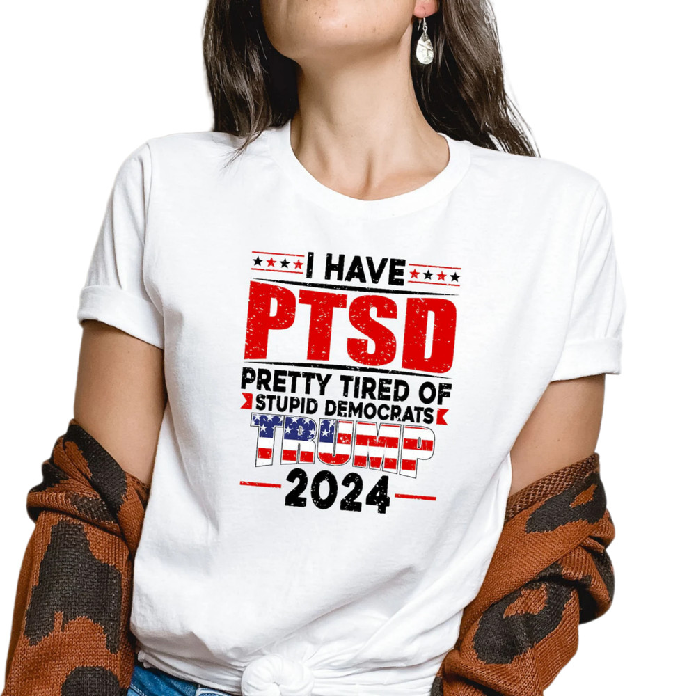 I Have PTSD Pretty Tired Of Stupid Democrats Trump 2024 Shirt, Trump Shirt, Trump Flag Shirt, Trump 2024 Shirt, USA Flag