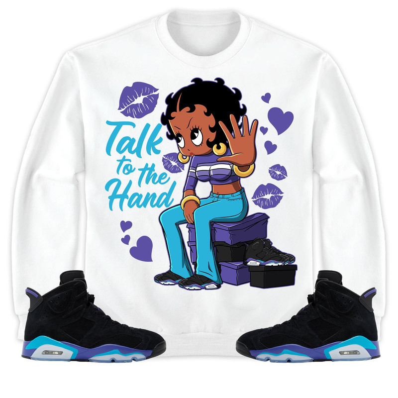 Talk To The Hand Unisex Tees Jordan 6 Aqua Sweatshirt to match Sneaker, Outfit Holiday match Jordan Gift Friends.jpg
