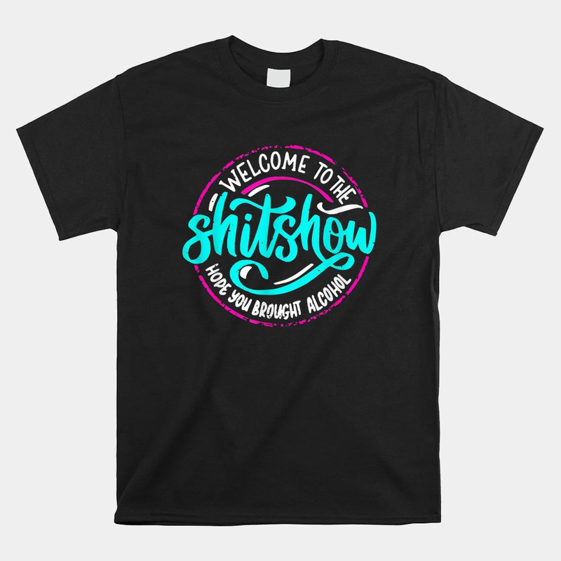 funny-joke-welcome-to-the-shit-show-hope-you-brought-alcohol-shirt.jpg