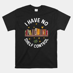 i have no shelf control shirt funny library reading shirt