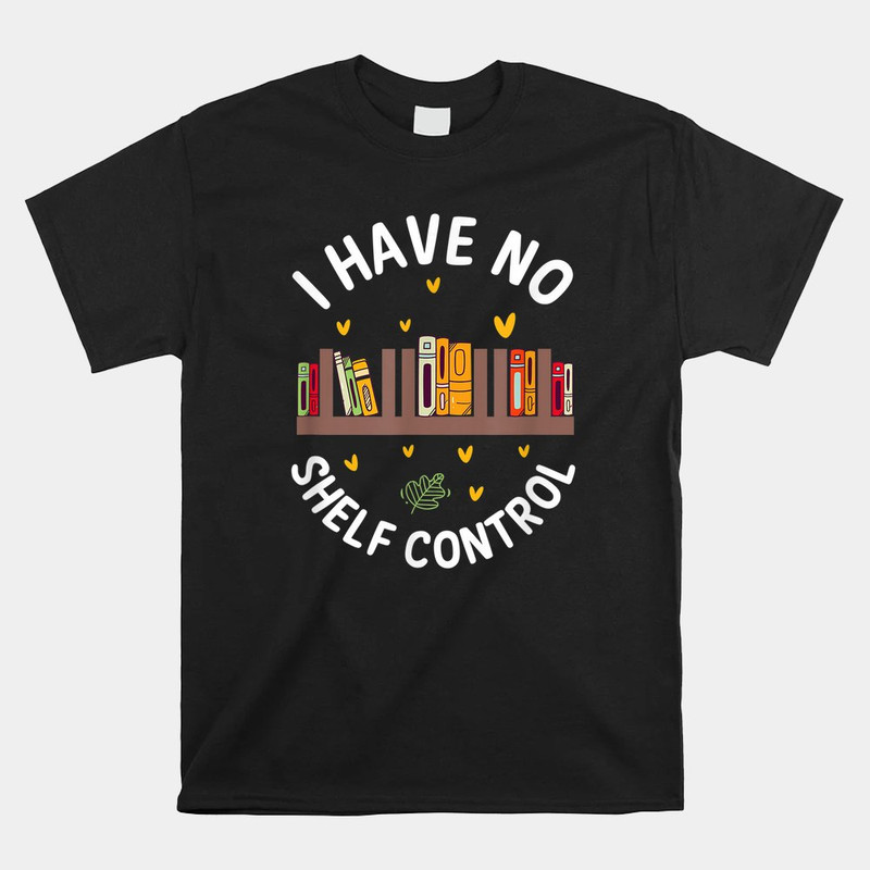 i-have-no-shelf-control-shirt-funny-library-reading-shirt.jpg