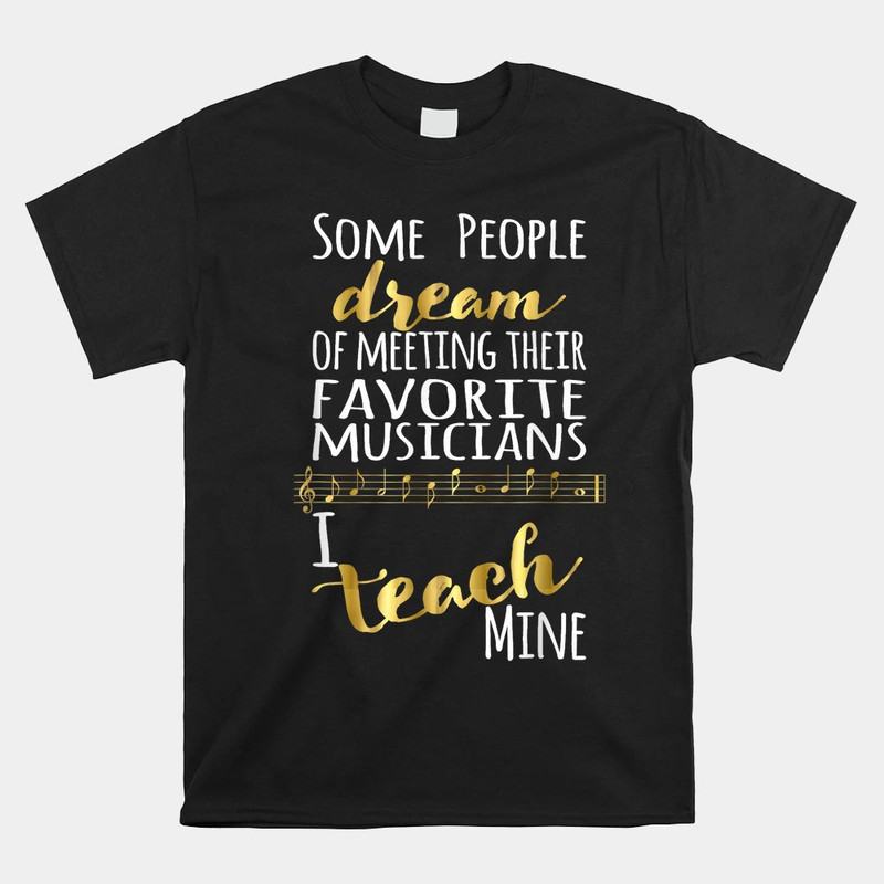 some-people-dream-musicians-i-teach-mine-shirt.jpg