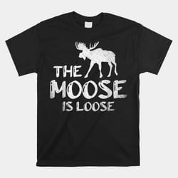 the moose is loose shirt wildlife animal canadian elk moose shirt