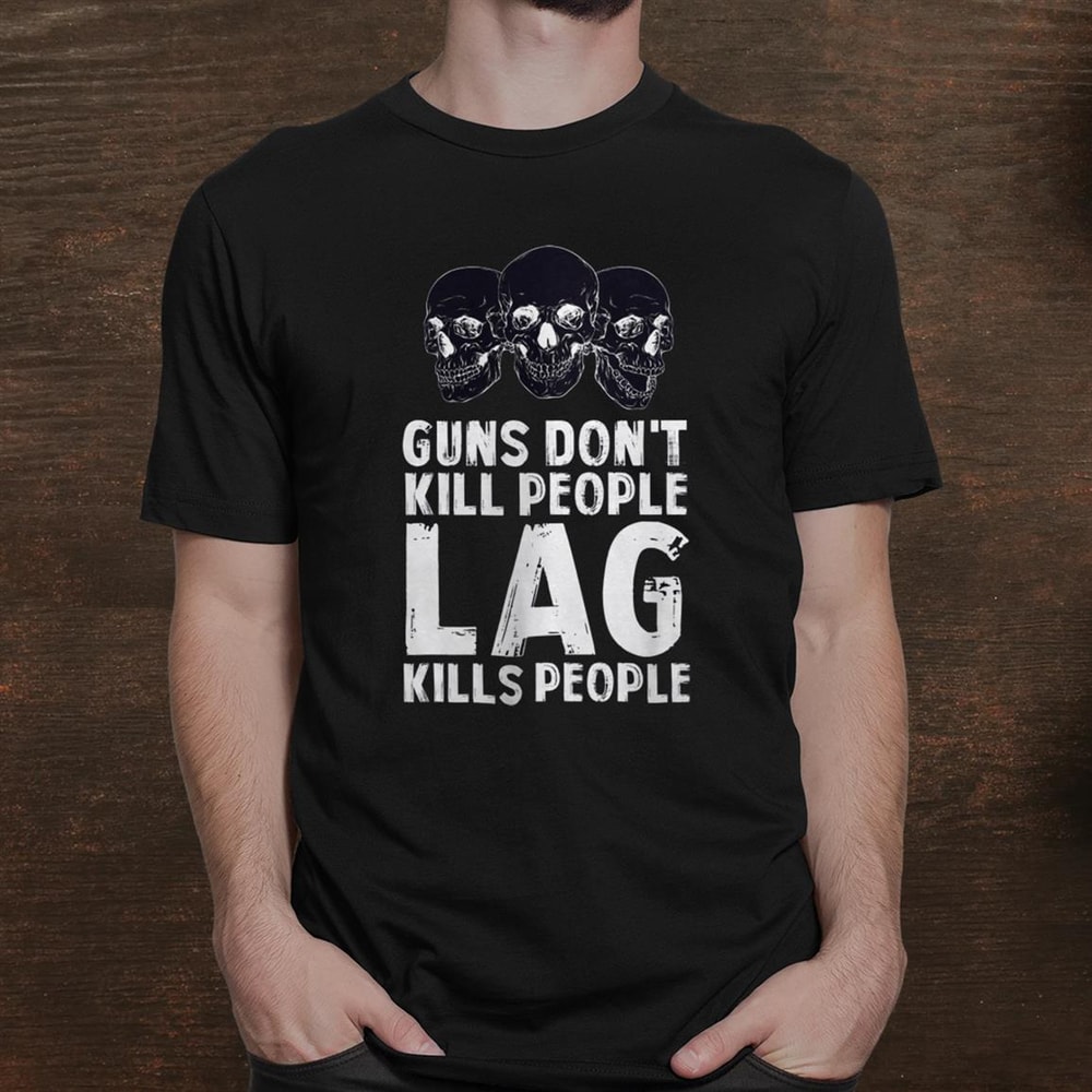 lag-kills-people-video-game-funny-shirt_1-1.jpg