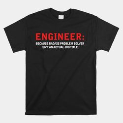 Engineer Because Badass Problem Solver Isnt An Actual Job Shirt