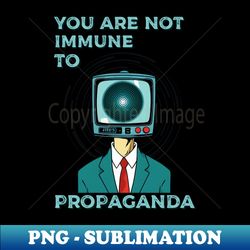 You are not immune to propaganda - Modern Sublimation PNG File - Enhance Your Apparel with Stunning Detail