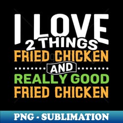 i love 2 things fried chicken and really good fried chicken - elegant sublimation png download - instantly transform your sublimation projects