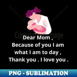 dear mom  because of yu i am what i am to day  thank you  i love you - Signature Sublimation PNG File - Bring Your Designs to Life