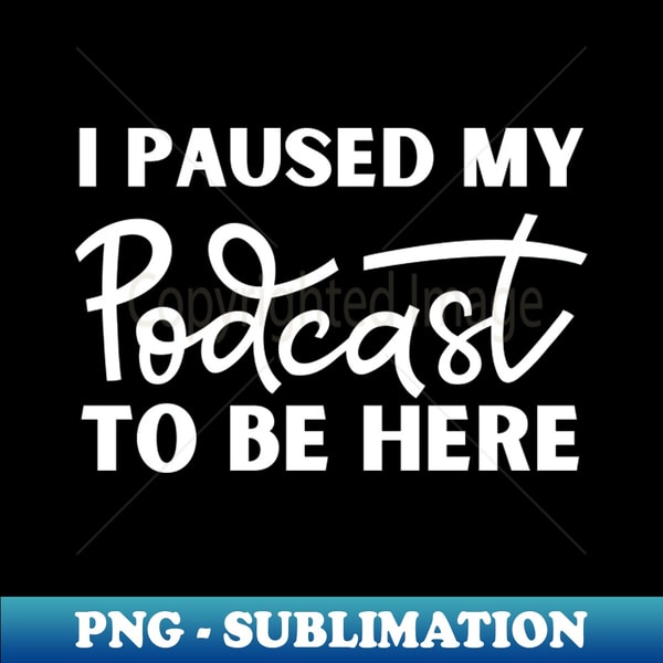 OG-40531_I Paused My Podcast to Be Here Funny podcast enthusiasts 4380.jpg