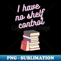 book nerd- i have no shelf control - png transparent sublimation file - fashionable and fearless