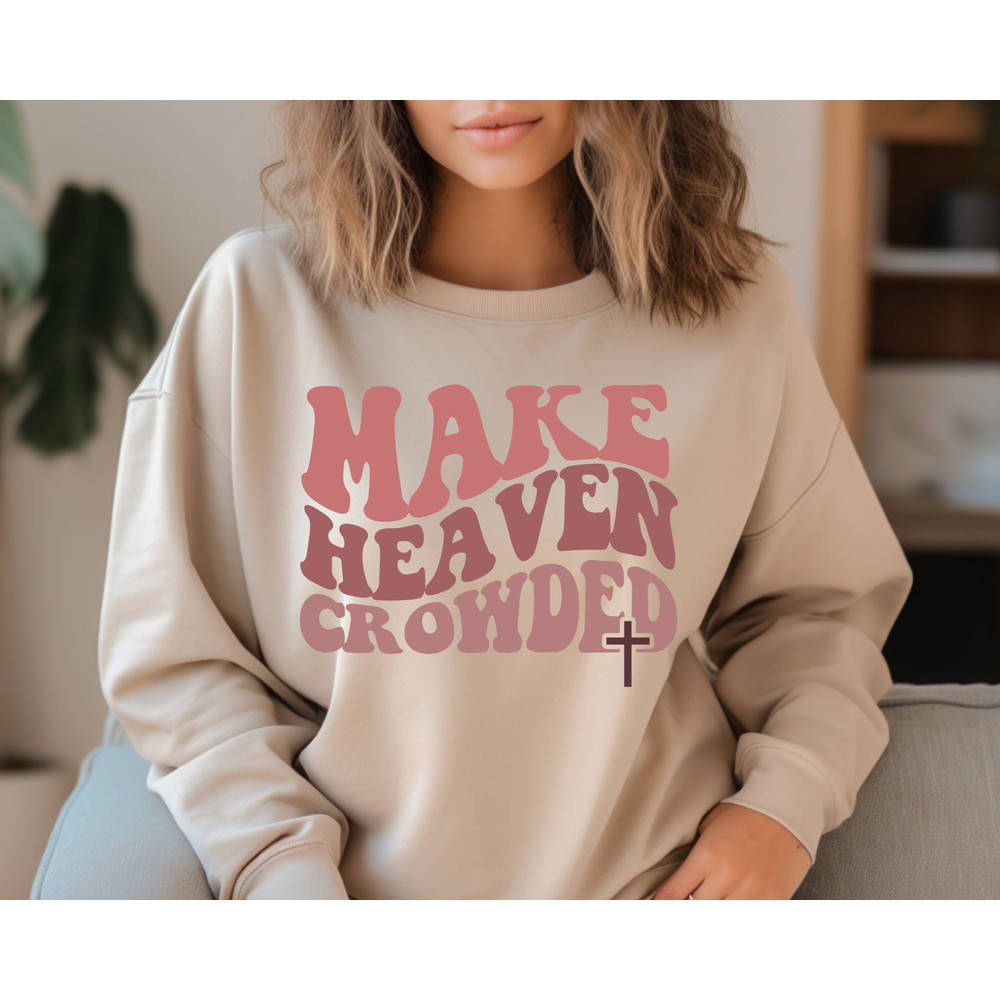 Christian Sweatshirt, Make Heaven Crowded Shirt, Inspirational Shirt, Bible Verse Shirt, Jesus Shirt, Faith Shirt, Religious Shirt.jpg