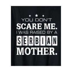 you dont scare me i was raised by a serbian mother svg, mothers day svg, mother svg, serbian mother svg, serbian mom svg