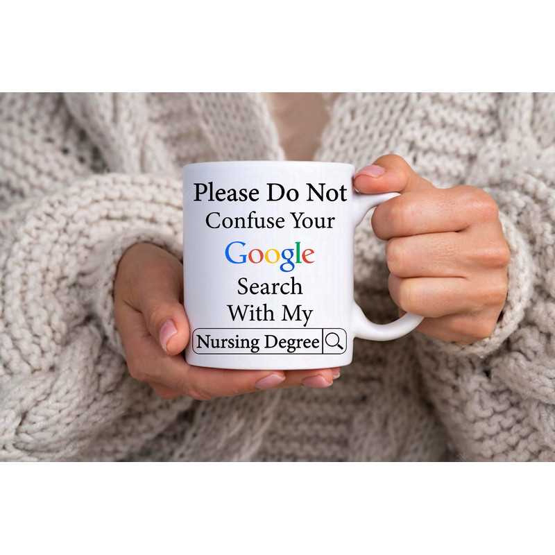 Please Do Not Confuse Your Google Search With My Nursing Degree - Novelty Funny Anniversary Birthday Present, 11 Oz White Coffee Tea Mug Cup.jpg