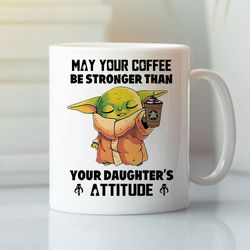 baby yoda may your coffee be stronger than your daughter s attitude mug