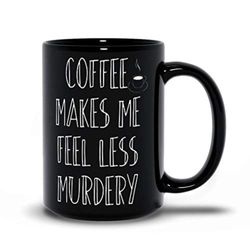 coffee makes me feel less murdery mug, funny coffee sayings mugs, best birthday mugs, best friend ideas, personalized bl