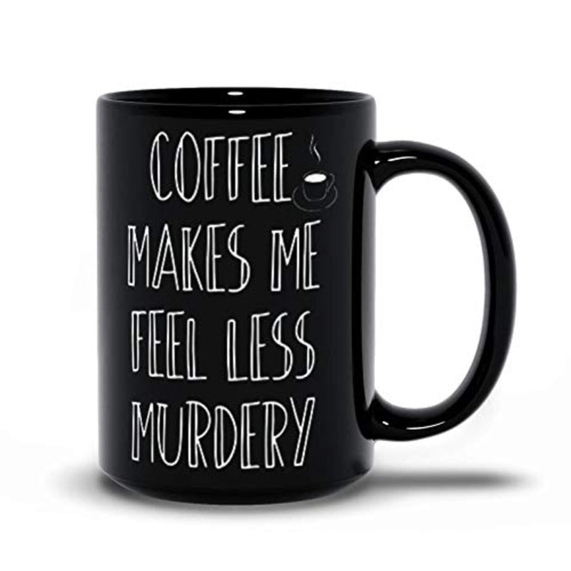 Coffee Makes Me Feel Less Murdery Mug, Funny Coffee Sayings Mugs, Best Birthday Mugs, Best Friend Ideas, Personalized Black Coffee Mugs - Bluefink.jpg
