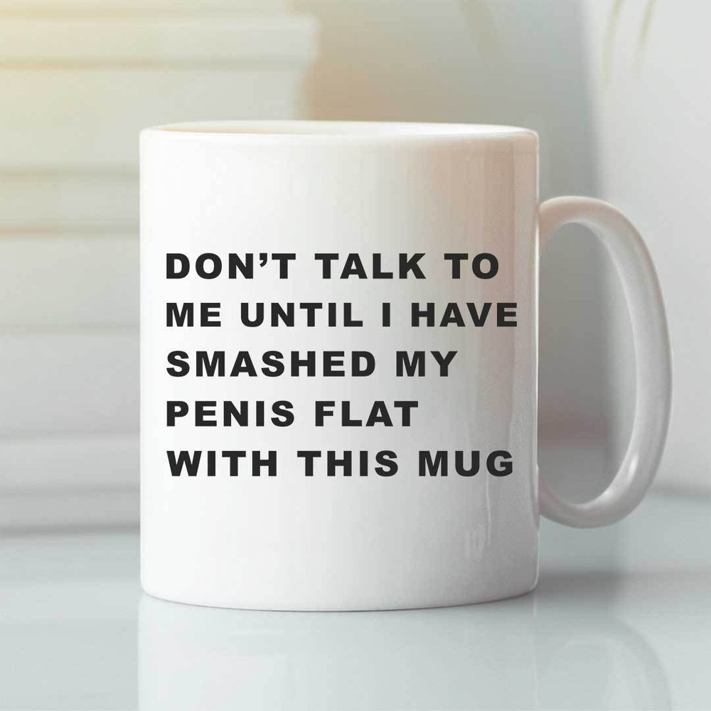 Don’t Talk To Me Until I Have Smashed My Penis Flat With This Mug - Bluefink.jpg