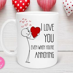 i love you even when you re annoying valentine s day mug, valentine s day gift, valentine day mug, anniversary mug, love