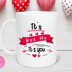 it s not me it s you valentine s day mug, valentine s day gift, valentine day mug, anniversary mug, i love you more