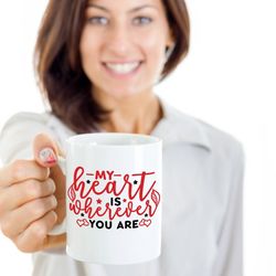 my heart is wherever you are mug, valentines, mugs, mug mom, mug dad, mug boyfriend, mug girlfriend
