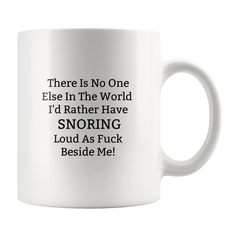 There Is No One Else In The World Id Rather Have Snoring Loud As Fuck Beside Me Mug, Funny Valentines Couple Mug - Bluefink.jpg