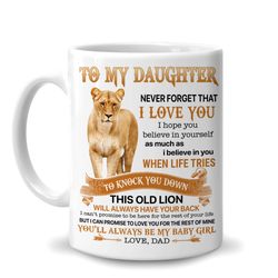To My Daughter Never Forget That I Love You This Old Lion Love Dad 11Oz White Ceramic Coffee Tea Mug, Gifts For Daughter