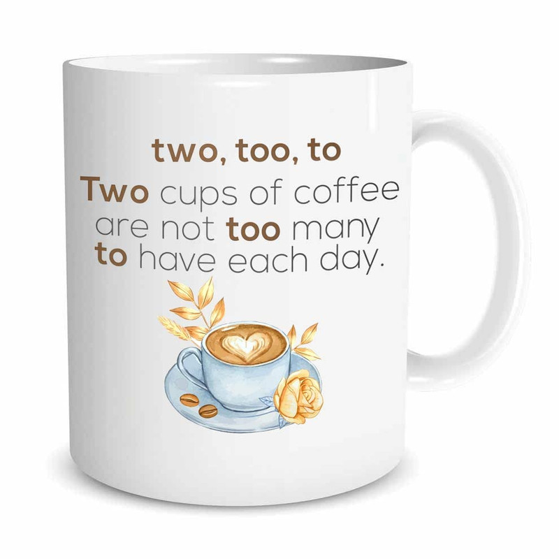 Two Too To Two Cups Of Coffee Are Not Too Many To Have Each Day Mug, Coffee Lover Mug, Gifts For Coffee Lover, Friends, Family On Birthday, Christmas - Bluefink