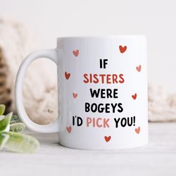 if sisters were bogeys id pick you funny sister mug, sister gift, birthday gift, christmas gift, cheeky