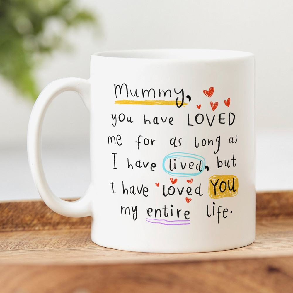 Mummy I Have Loved You My Entire Life, Personalised Mummy Gift, Personalised Mug, Birthday Gift, Best Mummy Gift.jpg