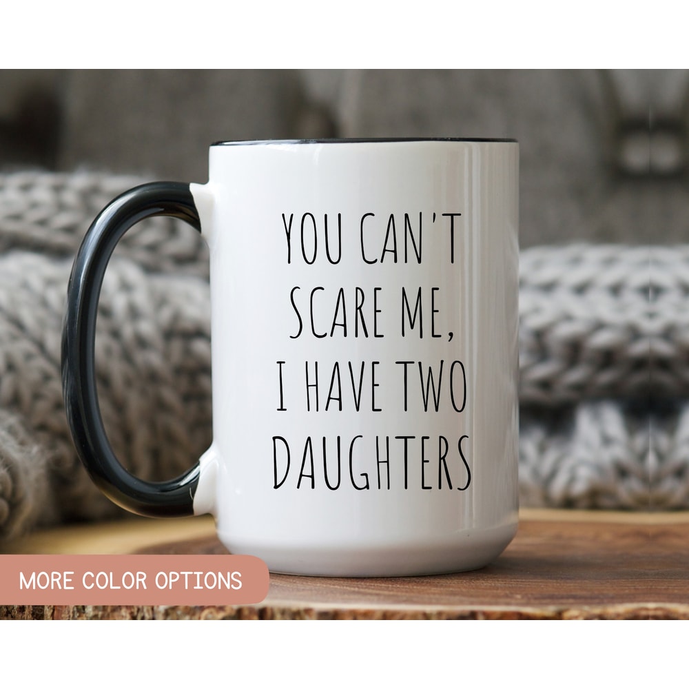 You Cant Scare Me, I have Two Daughters, Funny Mug Men, Fathers Day Gift, Funny Dad Coffee Mug, Dad Gift, Husband Birthday Gift.jpg
