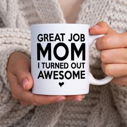 funny coffee mugs  great job mom i turned out awesome  coffee mugs  coffee mugs gifts  funny gifts for mom gifts for mot
