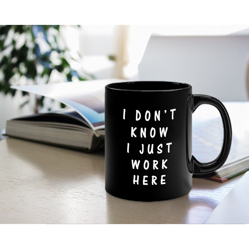 I Don't Know I Just Work Here Mug - Coffee Mug - Mug For Office Friend - Gifts for Friends - Funny Coffee Mug Gifts for Office Security.jpg