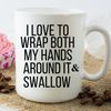 Coffee Mug, I love to wrap both hands around it and swallow, funny mug, inappropriate mug, best friend gift, sarcastic mug, office gift.jpg