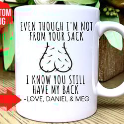custom step dad fathers day gift, even though im not from your sack, i know you still have my back, funny dad mug, step