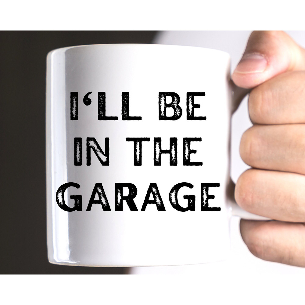 Funny Coffee Mug, I'll Be in the Garage Mug, Fathers Day Gift, Dad Mug, Mechanic Funny Mug, Husband Gift, Garage Coffee Mug Gift for Dad Cup.jpg