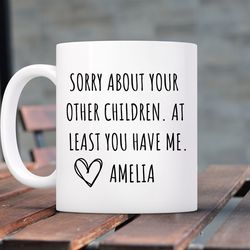 funny mothers day mug, mothers day gift, sorry about your other children at least you have me! gift from daughter or son
