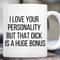 I love you for your personality but that dick is a huge bonus coffee mug, mens birthday mug, fathers day mug wedding gift, vulgar mug gift.jpg