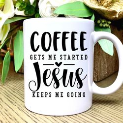 jesus coffee mug, christian coffee mug, jesus coffee cup, coffee gets me started jesus keeps me going, christian gifts f