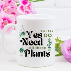 plant lover coffee mug, houseplant tea cup, gardner landscape green thumb gifts, yes i really do need all these plants m