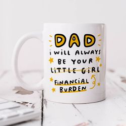 dad i will always be your financial burden mug   personalised gift, funny birthday gift, fathers day gift, best dad gift